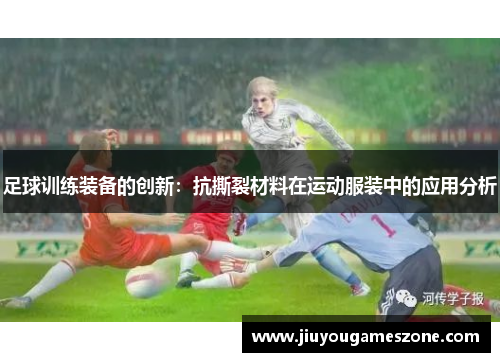 足球训练装备的创新：抗撕裂材料在运动服装中的应用分析