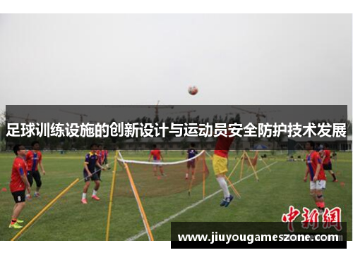 足球训练设施的创新设计与运动员安全防护技术发展
